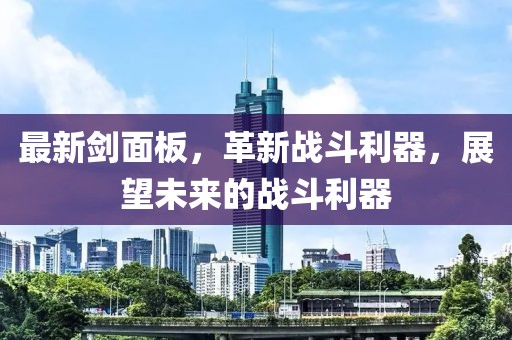 最新剑面板，革新战斗利器，展望未来的战斗利器