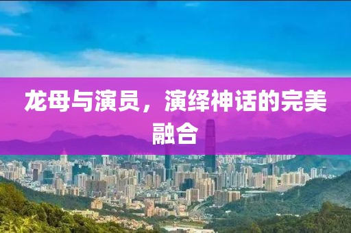 龙母与演员，演绎神话的完美融合