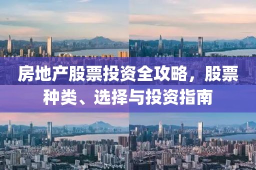 房地产股票投资全攻略，股票种类、选择与投资指南