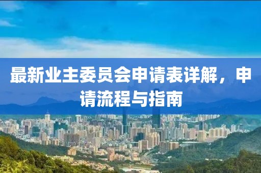 最新业主委员会申请表详解，申请流程与指南
