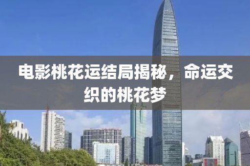 电影桃花运结局揭秘，命运交织的桃花梦