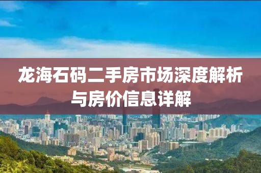 龙海石码二手房市场深度解析与房价信息详解