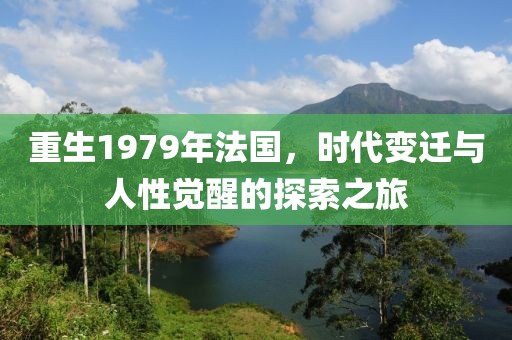 重生1979年法国，时代变迁与人性觉醒的探索之旅