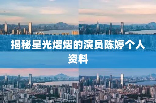 揭秘星光熠熠的演员陈婷个人资料