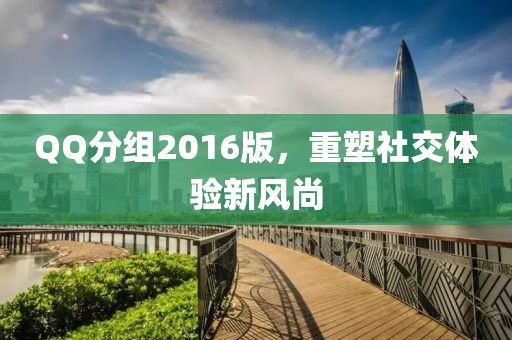QQ分组2016版，重塑社交体验新风尚