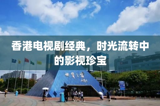 香港电视剧经典，时光流转中的影视珍宝
