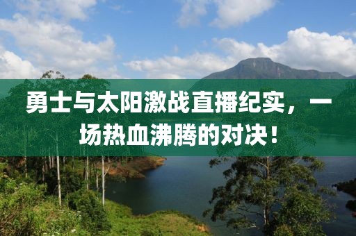 勇士与太阳激战直播纪实，一场热血沸腾的对决！