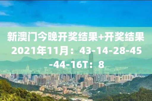 新澳门今晚开奖结果+开奖结果2021年11月：43-14-28-45-44-16T：8