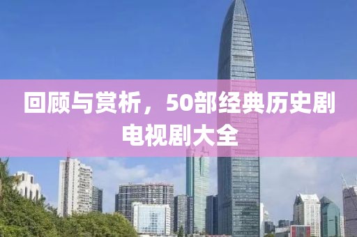 回顾与赏析，50部经典历史剧电视剧大全
