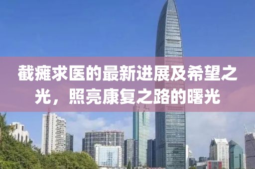 截瘫求医的最新进展及希望之光，照亮康复之路的曙光