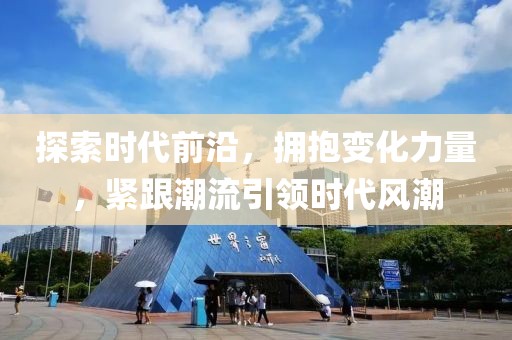 探索时代前沿，拥抱变化力量，紧跟潮流引领时代风潮