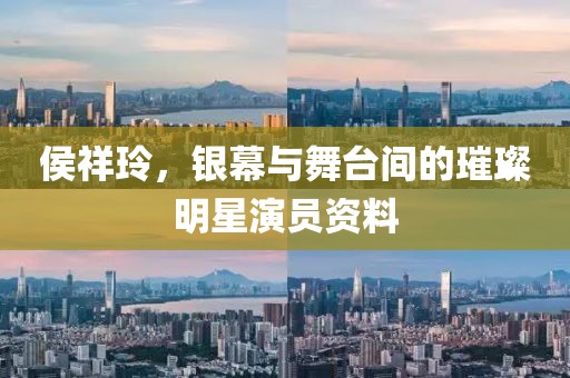侯祥玲，银幕与舞台间的璀璨明星演员资料