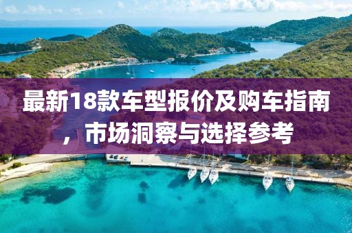 最新18款车型报价及购车指南，市场洞察与选择参考