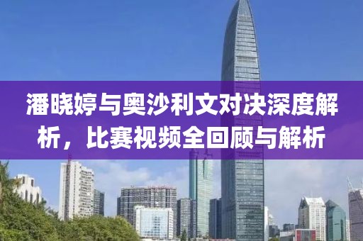 潘晓婷与奥沙利文对决深度解析，比赛视频全回顾与解析
