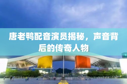 唐老鸭配音演员揭秘，声音背后的传奇人物