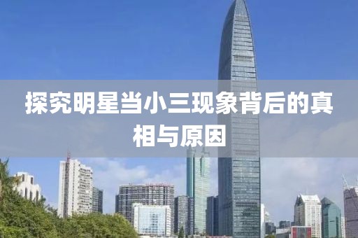 探究明星当小三现象背后的真相与原因
