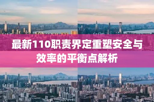 最新110职责界定重塑安全与效率的平衡点解析
