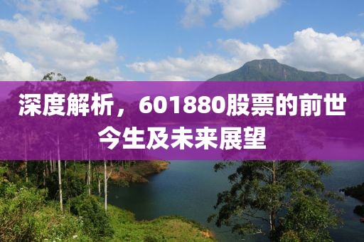 深度解析，601880股票的前世今生及未来展望