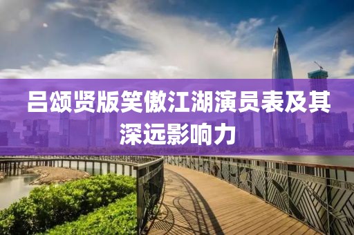 吕颂贤版笑傲江湖演员表及其深远影响力