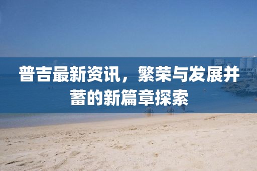 普吉最新资讯，繁荣与发展并蓄的新篇章探索