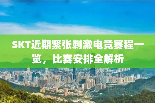SKT近期紧张刺激电竞赛程一览，比赛安排全解析