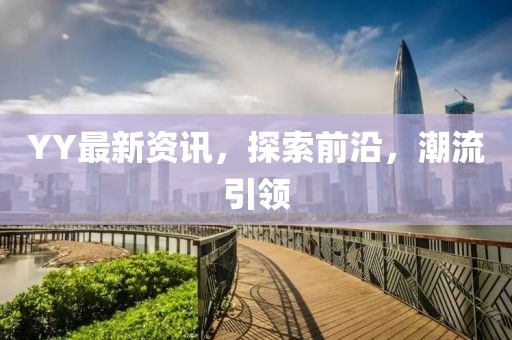 YY最新资讯，探索前沿，潮流引领