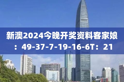 新澳2024今晚开奖资料客家娘：49-37-7-19-16-6T：21
