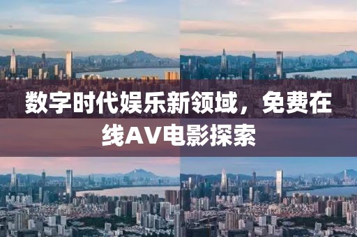 数字时代娱乐新领域，免费在线AV电影探索