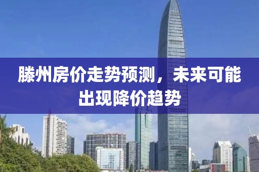 滕州房价走势预测，未来可能出现降价趋势