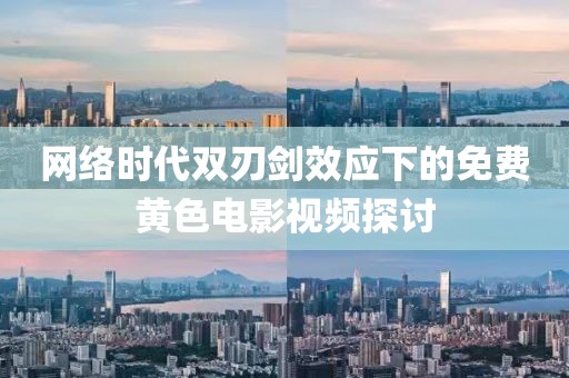 网络时代双刃剑效应下的免费黄色电影视频探讨