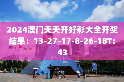 2024澳门天天开好彩大全开奖结果：13-27-17-8-26-18T：43