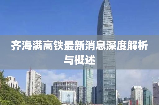 齐海满高铁最新消息深度解析与概述