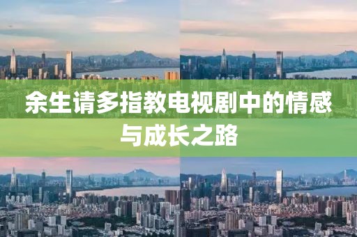 余生请多指教电视剧中的情感与成长之路
