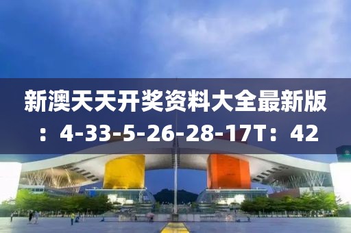 新澳天天开奖资料大全最新版：4-33-5-26-28-17T：42