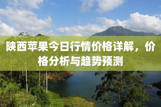 陕西苹果今日行情价格详解，价格分析与趋势预测