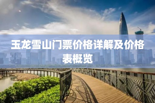 玉龙雪山门票价格详解及价格表概览
