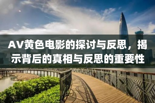 AV黄色电影的探讨与反思，揭示背后的真相与反思的重要性