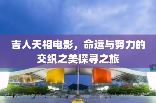 吉人天相电影，命运与努力的交织之美探寻之旅