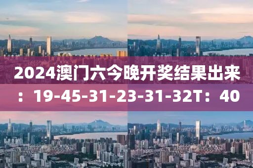 2024澳门六今晚开奖结果出来：19-45-31-23-31-32T：40
