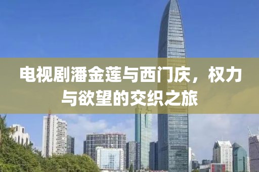 电视剧潘金莲与西门庆，权力与欲望的交织之旅