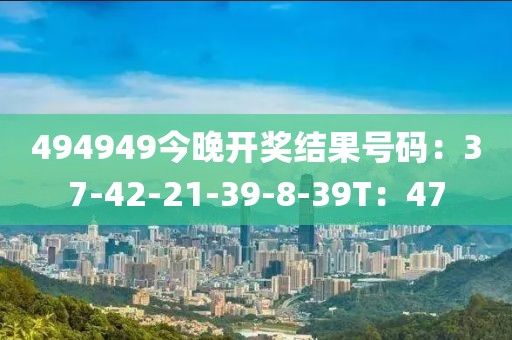494949今晚开奖结果号码：37-42-21-39-8-39T：47