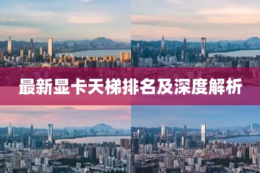 最新显卡天梯排名及深度解析