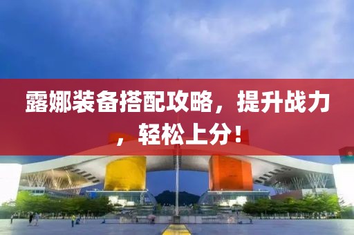 露娜装备搭配攻略，提升战力，轻松上分！