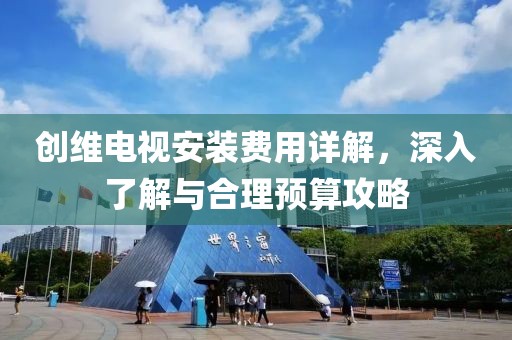 创维电视安装费用详解，深入了解与合理预算攻略