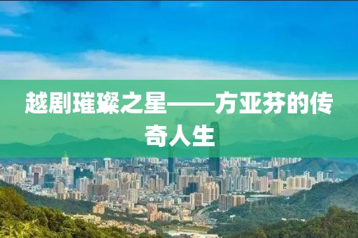 越剧璀璨之星——方亚芬的传奇人生