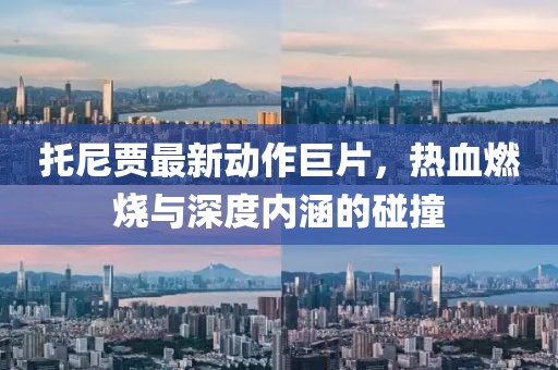 托尼贾最新动作巨片，热血燃烧与深度内涵的碰撞