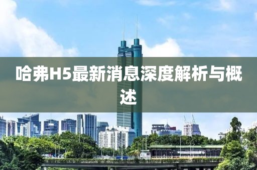 哈弗H5最新消息深度解析与概述