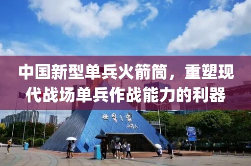 中国新型单兵火箭筒，重塑现代战场单兵作战能力的利器