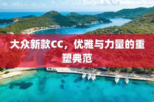 大众新款CC，优雅与力量的重塑典范