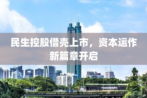 民生控股借壳上市，资本运作新篇章开启